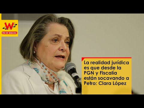 La realidad jurídica es que desde la PGN y Fiscalía están socavando a Petro: Clara López