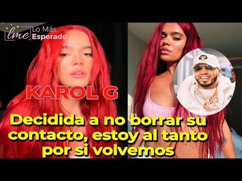 KAROL G no borraré tu contacto, estoy al tanto por si volvemos. El fuerte mensaje será para ANUEL