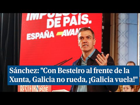 Sánchez: Con Besteiro al frente de la Xunta, Galicia no rueda, ¡Galicia vuela!