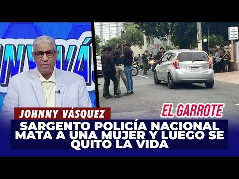 Johnny Vásquez | Sargento Policía Nacional mata a una mujer y luego se quitó la vida | El Garrote