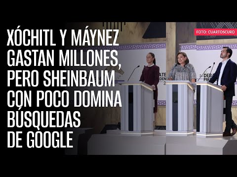 Xóchitl y Máynez gastan millones, pero Sheinbaum con poco domina búsquedas de Google