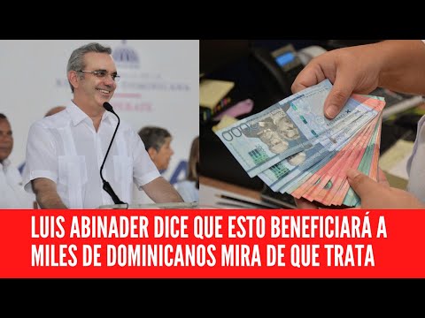 LUIS ABINADER DICE QUE ESTO BENEFICIARÁ A MILES DE DOMINICANOS MIRA DE QUE TRATA