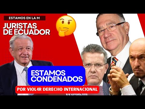 Mexico - Ecuador. Estamos condenados por violar el derecho internacional. Opinión de Juristas