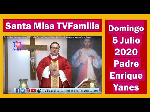 SANTA MISA DOMINGO 5 JULIO 2020 PADRE ENRIQUE YANES -TV FAMILIA COMPÁRTELA AYUDA A EXTENDER EL REINO