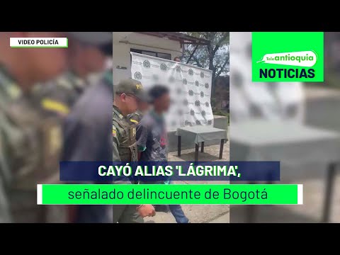 Cayó alias 'Lágrima', señalado delincuente de Bogotá - Teleantioquia Noticias