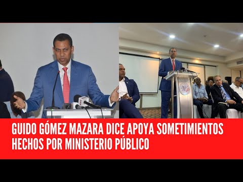 GUIDO GÓMEZ MAZARA DICE APOYA SOMETIMIENTOS HECHOS POR MINISTERIO PÚBLICO