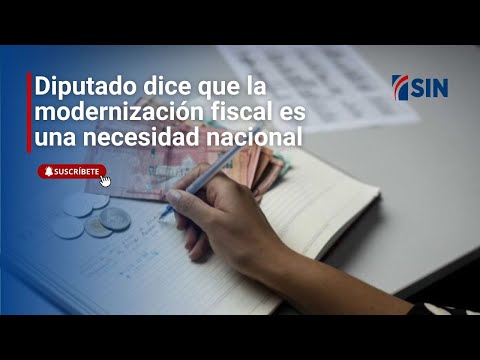 Diputado dice que la modernización fiscal es una necesidad nacional