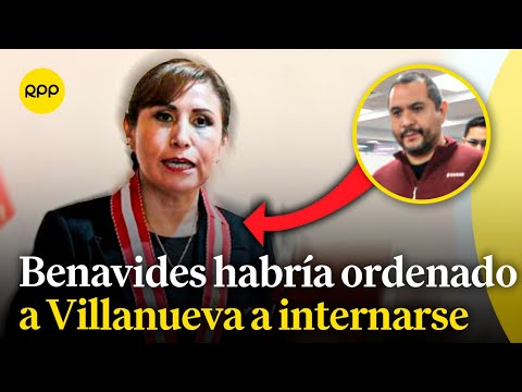 Declaraciones de Jaime Villanueva revelan que Patricia Benavides le habría ordenado internarse