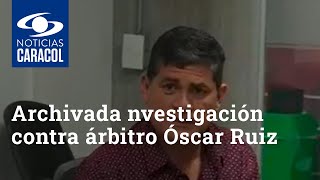 Investigación contra árbitro Óscar Julián Ruiz por presunto acoso sexual fue archivada
