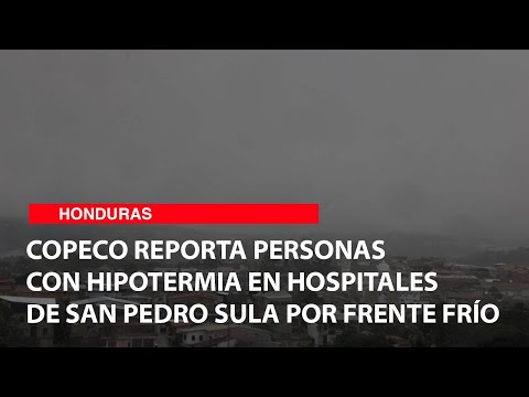 Copeco reporta personas con hipotermia en Hospitales de San Pedro Sula por frente frío