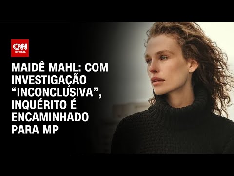 ​Maidê Mahl: com investigação “inconclusiva”, inquérito é encaminhado para MP | AGORA CNN