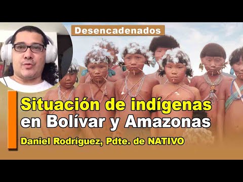 Situación de los indígenas en Bolívar y Amazonas, Daniel Rodríguez, Pdte. de NATIVO lo analiza