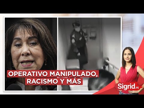 Operativo manipulado, racismo y más | Sigrid.pe