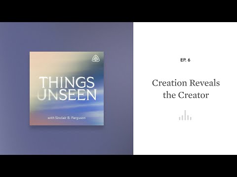 Creation Reveals the Creator: Things Unseen with Sinclair B. Ferguson