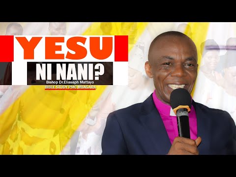YESU NI NANI? BIBLE STUDY.BISHOP DR.ELIASAPH MATTAYO