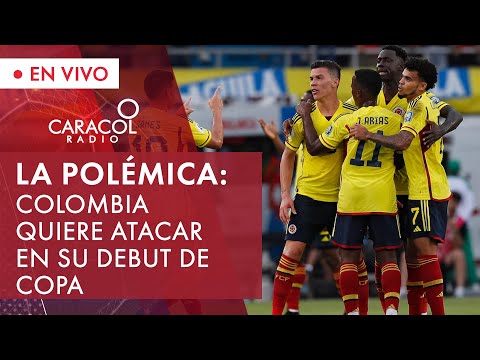 La Selección Colombia quiere atacar en su debut de Copa | La polémica | Caracol Radio