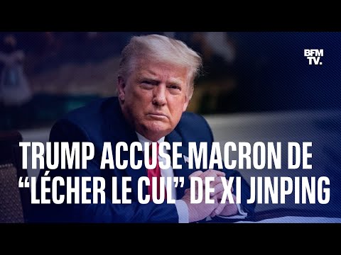 Donald Trump accuse Emmanuel Macron de “lécher le cul” de Xi Jinping