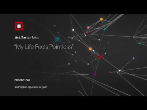 “My Life Feels Pointless” // Ask Pastor John