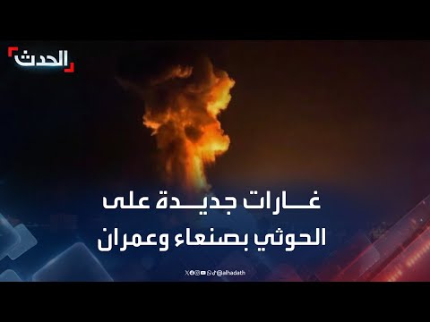 مراسل الحدث: غارات أميركية جديدة على الحوثي في صنعاء وعمران