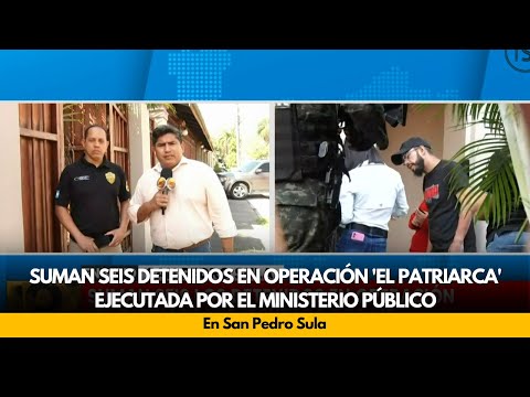 Suman seis detenidos en operación 'El Patriarca' ejecutada por el Ministerio Público