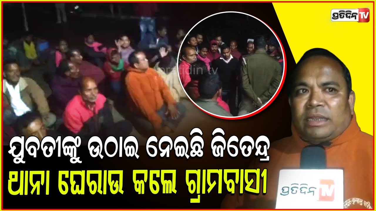 ଯୁବତୀ ଙ୍କୁ ଉଠାଇ ନେଇଛି ଜିତେନ୍ଦ୍ର ସୁନା, ଗିରଫ ଦାବୀରେ ଥାନା ଘେରାଉ କଲେ ଗ୍ରାମବାସୀ l Woman kidnapped Case .