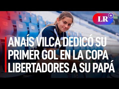 Anaís Vilca tras dedicarle gol a su padre en la Libertadores: Se merece todo, por él que estoy acá