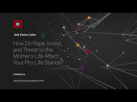 How Do Rape, Incest, and Threat to the Mother’s Life Affect Your Pro-Life Stance? // Ask Pastor John