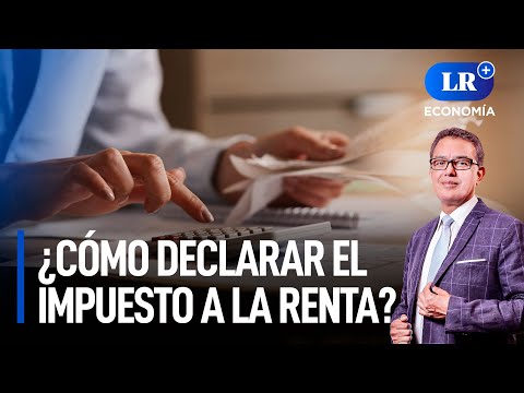 ¿Cómo declaran el impuesto a la renta las personas naturales y empresas? | LR+ Economía