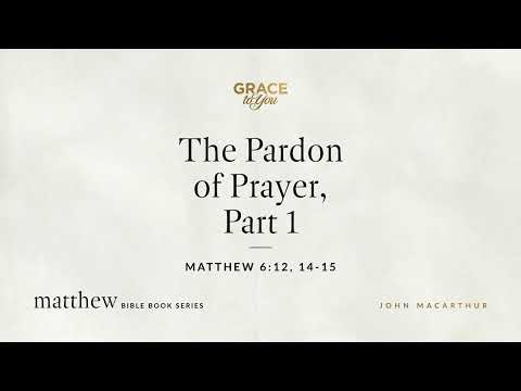 The Pardon of Prayer, Part 1 (Matthew 6:12, 14–15) [Audio Only]