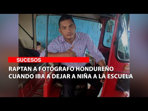 Raptan a fotógrafo hondureño cuando iba a dejar a niña a la escuela