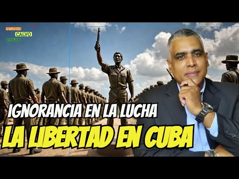 ¿Cuál es el impacto de la ignorancia en la lucha por la libertad en Cuba?  | Carlos Calvo