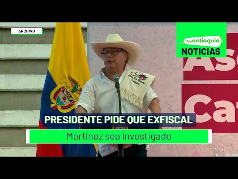 Presidente pide que exfiscal Martínez sea investigado - Teleantioquia Noticias