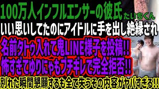 【100万人インフルエンサーの彼氏】いい思いしてたのにアイドルに手を出し絶縁され名前タトゥ入れて鬼LINE様子を投稿!!怖すぎてゆりにゃもブ
