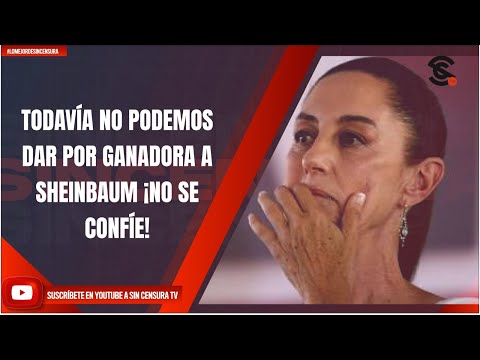 TODAVÍA NO PODEMOS DAR POR GANADORA A SHEINBAUM ¡NO SE CONFÍE!