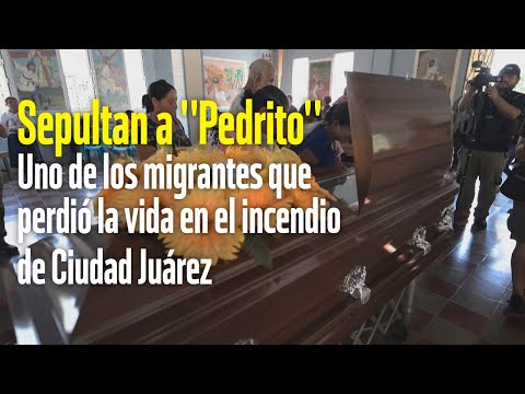 Sepultan a Pedrito, Uno de los migrantes que perdió la vida en el incendio de Ciudad Juárez