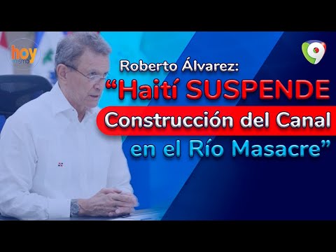 Haití suspende construcción del canal en el Río Masacre, según canciller Roberto Álvarez | Hoy Mismo