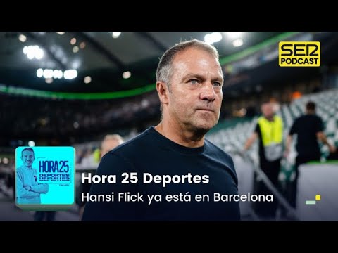 Hora 25 Deportes | Hansi Flick ya está en Barcelona