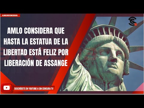 AMLO CONSIDERA QUE HASTA LA ESTATUA DE LA LIBERTAD ESTÁ FELIZ POR LIBERACIÓN DE ASSANGE