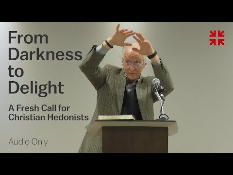 From Darkness to Delight: A Fresh Call for Christian Hedonists – John Piper (Audio)