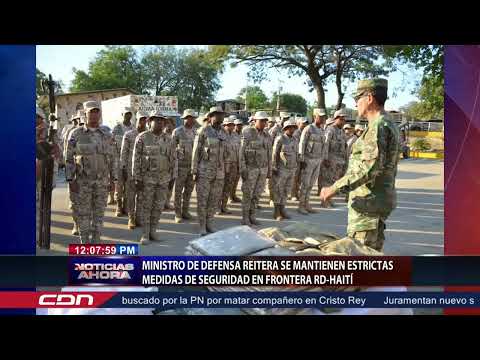 Ministro de Defensa reitera se mantienen estrictas medidas de seguridad en frontera RD Haití