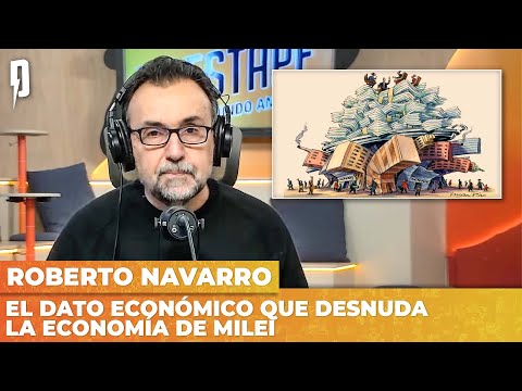 El DATO económico que DESNUDA la economía de Milei - Editorial de Roberto Navarro