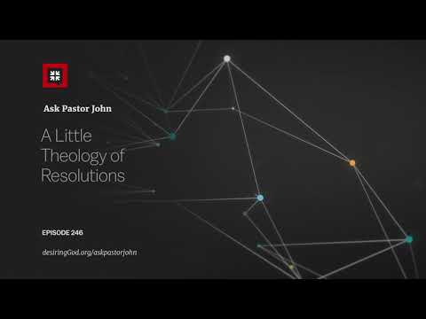 A Little Theology of Resolutions // Ask Pastor John