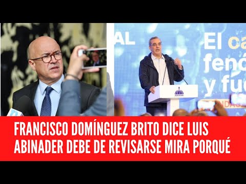 FRANCISCO DOMÍNGUEZ BRITO DICE LUIS ABINADER DEBE DE REVISARSE MIRA PORQUÉ