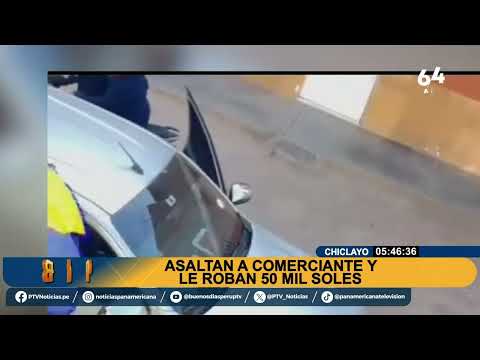 #BDP OFF| CHICLAYO: ASALTAN A COMERCIANTE Y SE LLEVAN 50 MIL SOLES