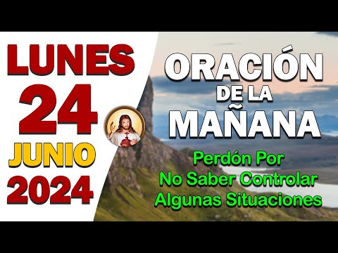 ORACIÓN DE LA MAÑANA del día Lunes 24 de JunioPerdón por no saber controlar algunas situaciones