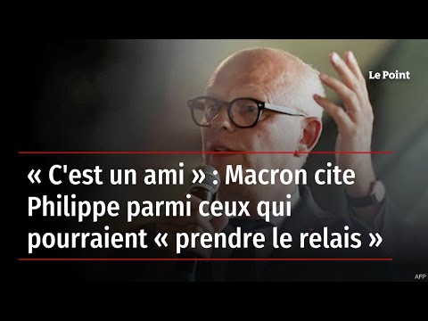 « C'est un ami » : Macron cite Philippe parmi ceux qui pourraient « prendre le relais »
