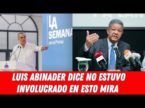 LUIS ABINADER DICE NO ESTUVO INVOLUCRADO EN ESTO MIRA