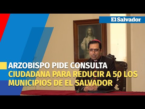 Arzobispo pide consulta ciudadana para reducir a 50 los municipios de El Salvador