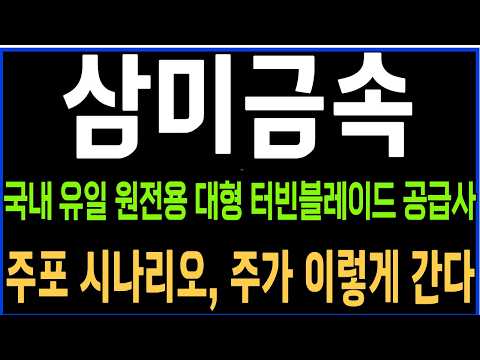 [삼미금속] 국내 유일 원전용 대형 터빈 블레이드 공급사 주포시나리오, 주가 이렇게 간다