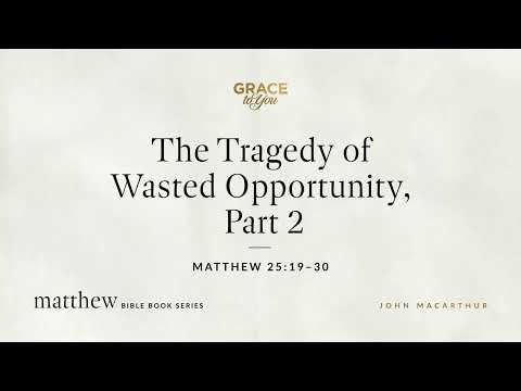 The Tragedy of Wasted Opportunity, Part 2 (Matthew 25:19–30) [Audio Only]